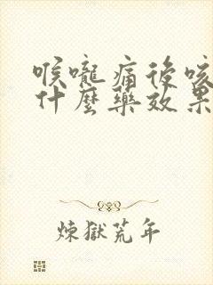 喉咙痛后咳嗽吃什么药效果好