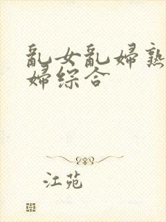 乱女乱妇熟女熟妇综合封面