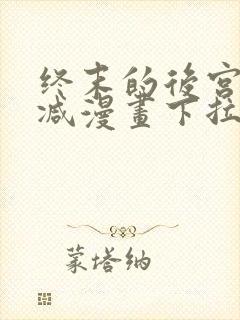 终末的后宫无删减漫画下拉式