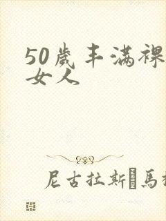 50岁丰满裸体女人