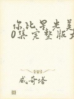 你比星光美丽40集完整版大结局