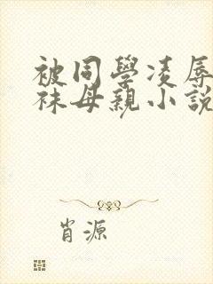 被同学凌辱的丝袜母亲小说