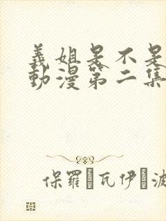 义姐是不是良女动漫第二集