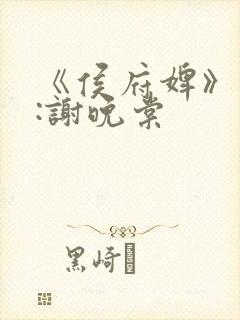 《侯府婢》作者:谢晚棠