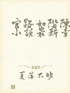 官路如阶陈长根小说最新章节免费阅读下载