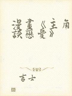 漫画《主角只想谈恋爱》