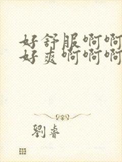 好舒服啊啊啊啊好爽啊啊啊