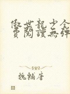 傲世龙少全文免费阅读无弹窗