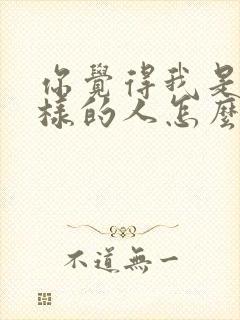 你觉得我是个怎样的人怎么回复