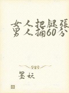 女人把腿张开让男人捅60分钟