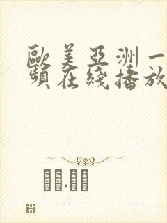 欧美亚洲一区视频在线播放