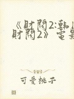 《财阀2:韩国财阀2》电影在线观看