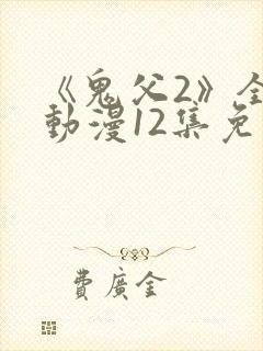 《鬼父2》全集动漫12集免费观看
