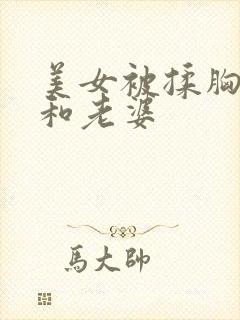 美女被揉胸视频和老婆