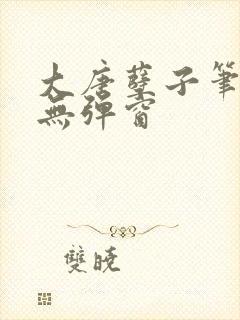 大唐孽子笔趣阁无弹窗