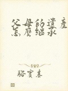 父母的遗产儿女怎么继承