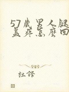 57岁男人腿膝盖疼怎么回事