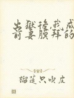 出狱后,我成了前妻膜拜的神