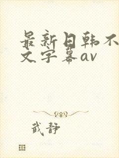 最新日韩不卡中文字幕av