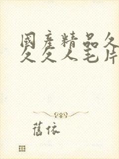 国产精品久久久久久人毛片