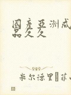 国产亚洲成人精品久久