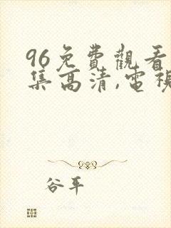 96免费观看全集高清,电视剧