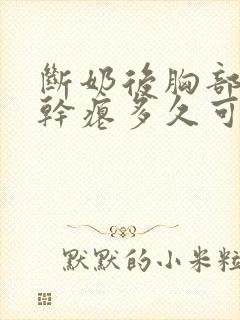 断奶后胸部下垂干瘪多久可以恢复封面