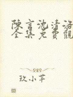 陈言沈清洛短剧全集免费观看