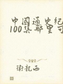 中国通史纪录片100集哪里可以看