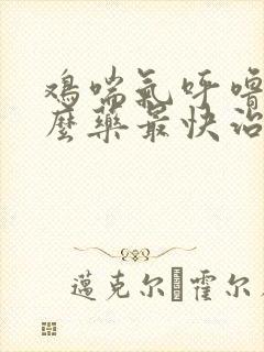 鸡喘气呼噜用什么药最快治好