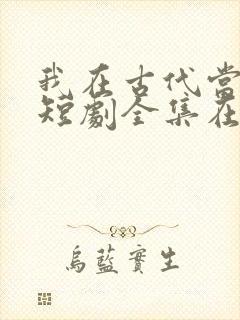 我在古代当王爷短剧全集在线观看