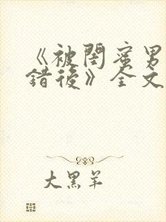 《被闺蜜男友认错后》全文