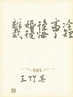 离婚后高冷女总裁后悔了短剧