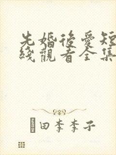 先婚后爱短剧在线观看全集免费