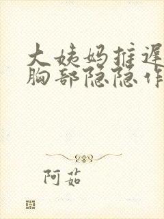 大姨妈推迟2天胸部隐隐作痛