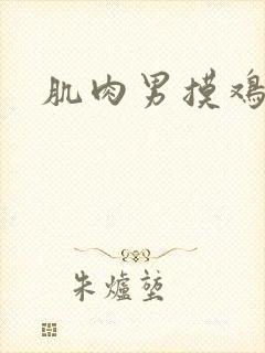 肌肉男摸鸡鸡