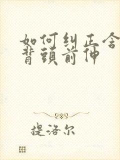 如何纠正含胸驼背头前伸