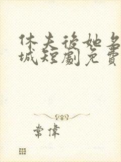 休夫后她名动京城短剧免费播放