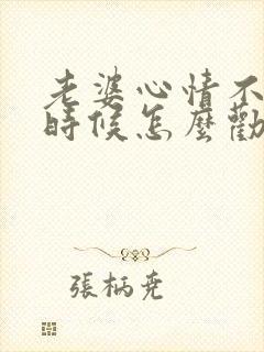 老婆心情不好的时候怎么劝她开心