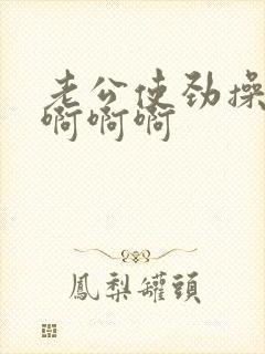 老公使劲操我啊啊啊啊