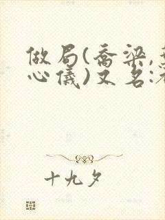 做局(乔梁,叶心仪)又名:都市沉浮,权欲