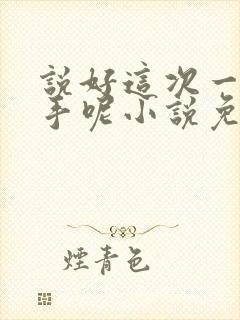 说好这次一定分手呢小说免费阅读