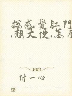 总感觉肛门坠胀,想大便,怎么办?