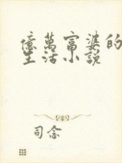 亿万富婆的悠闲生活小说