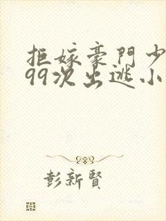 拒嫁豪门少夫人99次出逃小说未删版全集