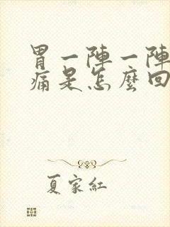 胃一阵一阵的绞痛是怎么回事疼