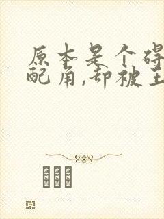 原本是个碍事的配角,却被王子宠爱了