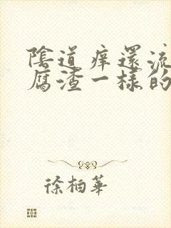 阴道痒还流像豆腐渣一样的东西是怎么了