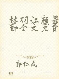 林羽江颜最新章节全文免费阅读