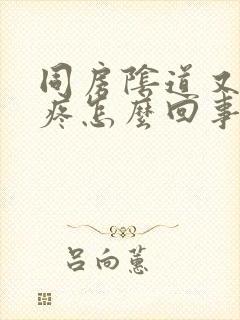 同房阴道又痒又疼怎么回事